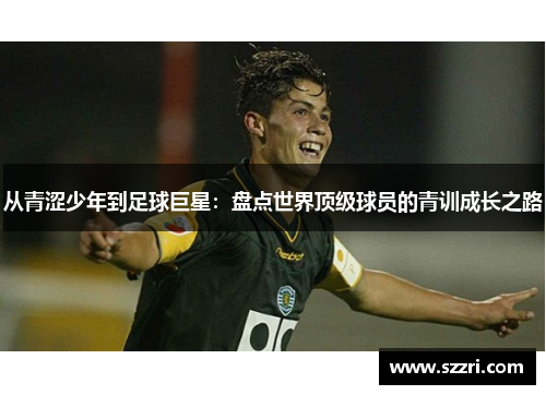 从青涩少年到足球巨星：盘点世界顶级球员的青训成长之路