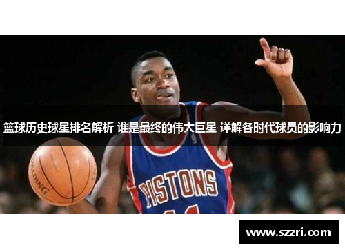 篮球历史球星排名解析 谁是最终的伟大巨星 详解各时代球员的影响力