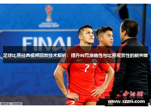 足球比赛经典视频回放技术解析：提升判罚准确性与比赛观赏性的新突破