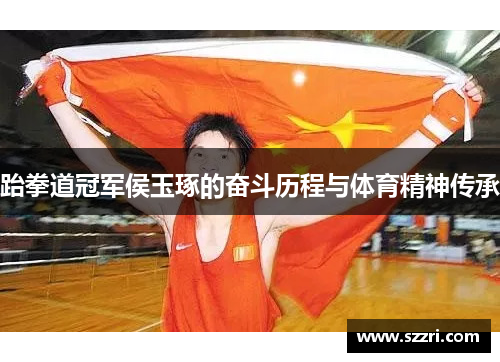 跆拳道冠军侯玉琢的奋斗历程与体育精神传承