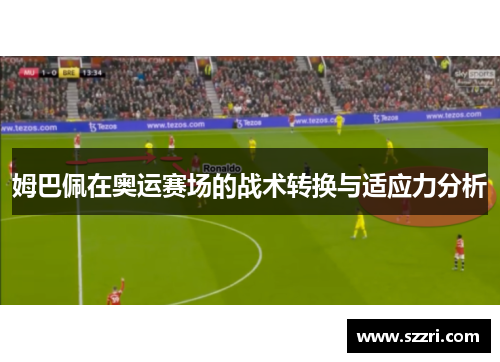 姆巴佩在奥运赛场的战术转换与适应力分析