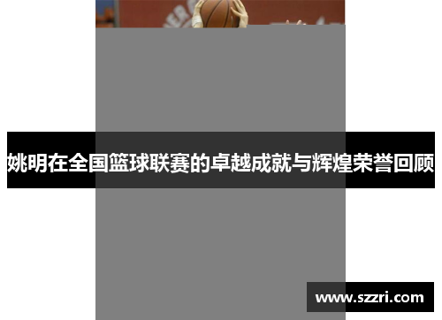 姚明在全国篮球联赛的卓越成就与辉煌荣誉回顾