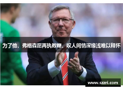 为了他，弗格森愿再执教鞭，叹人间情深缘浅难以释怀