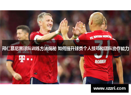 拜仁慕尼黑球队训练方法揭秘 如何提升球员个人技巧和团队协作能力