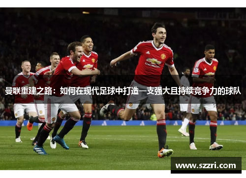 曼联重建之路：如何在现代足球中打造一支强大且持续竞争力的球队