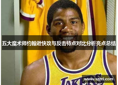 五大魔术师约翰逊快攻与反击特点对比分析亮点总结