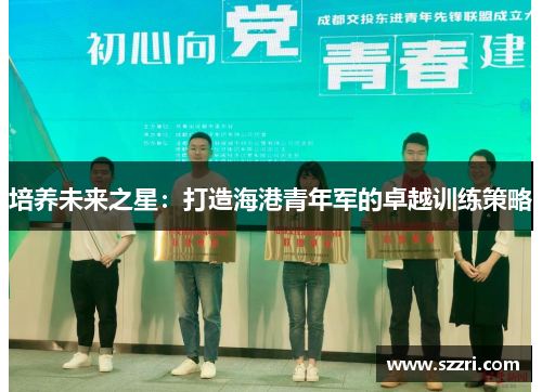 培养未来之星：打造海港青年军的卓越训练策略