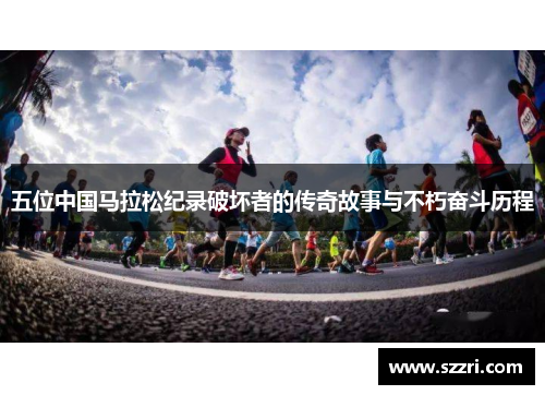 五位中国马拉松纪录破坏者的传奇故事与不朽奋斗历程