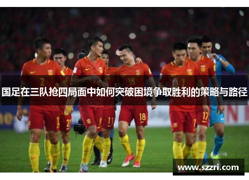 国足在三队抢四局面中如何突破困境争取胜利的策略与路径