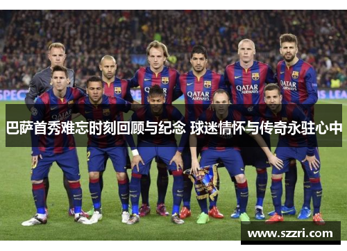 巴萨首秀难忘时刻回顾与纪念 球迷情怀与传奇永驻心中