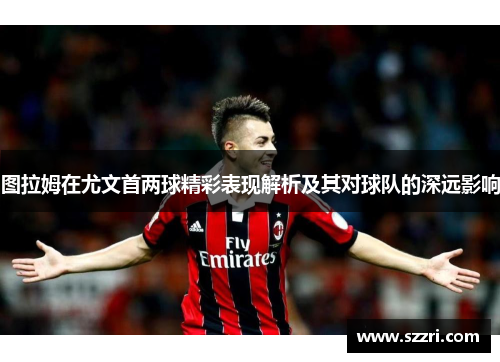 图拉姆在尤文首两球精彩表现解析及其对球队的深远影响