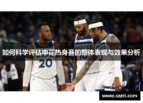 如何科学评估申花热身赛的整体表现与效果分析