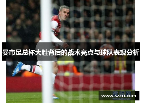 曼市足总杯大胜背后的战术亮点与球队表现分析
