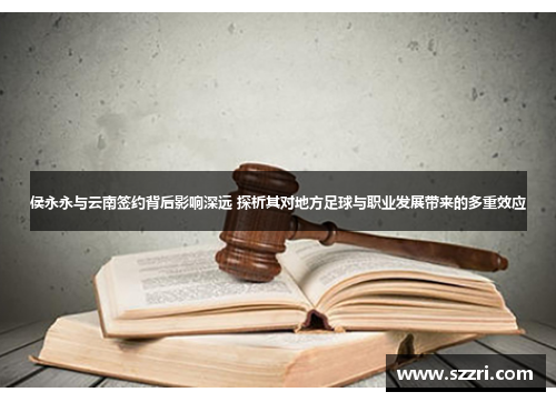 侯永永与云南签约背后影响深远 探析其对地方足球与职业发展带来的多重效应