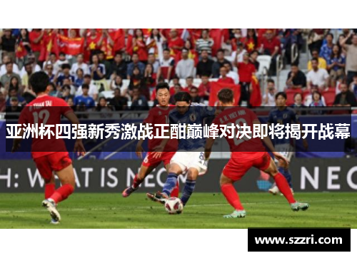 亚洲杯四强新秀激战正酣巅峰对决即将揭开战幕