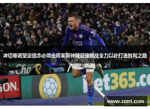 波切蒂诺坚定信念必须击败莱斯特城迎接挑战全力以赴打造胜利之路