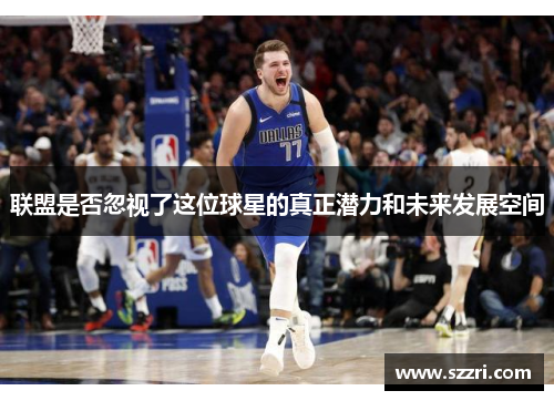 联盟是否忽视了这位球星的真正潜力和未来发展空间