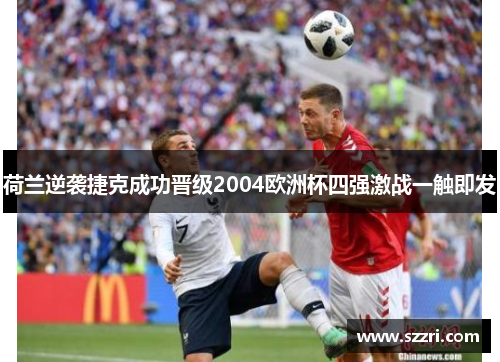 荷兰逆袭捷克成功晋级2004欧洲杯四强激战一触即发