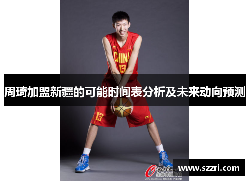 周琦加盟新疆的可能时间表分析及未来动向预测