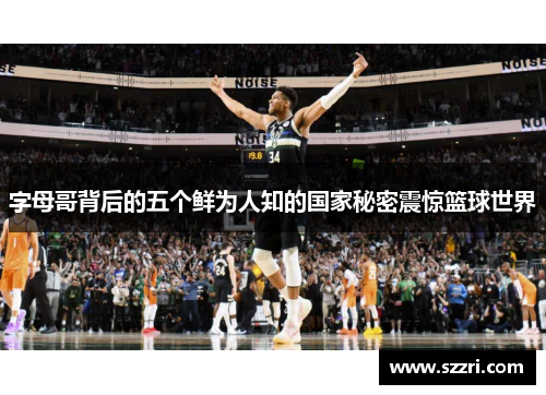 字母哥背后的五个鲜为人知的国家秘密震惊篮球世界 字母哥背后的五个鲜为人知的国家秘密震惊篮球世界