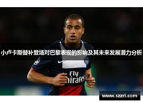 小卢卡斯替补登场对巴黎表现的影响及其未来发展潜力分析 小卢卡斯替补登场对巴黎表现的影响及其未来发展潜力分析