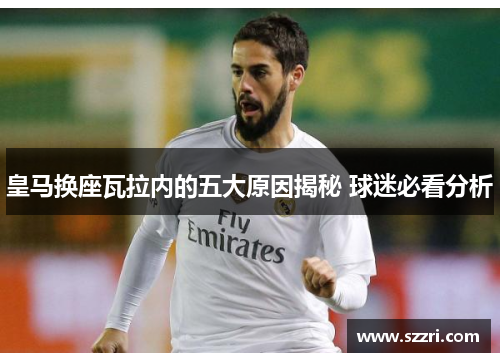 皇马换座瓦拉内的五大原因揭秘 球迷必看分析