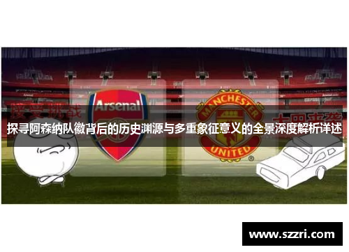 探寻阿森纳队徽背后的历史渊源与多重象征意义的全景深度解析详述