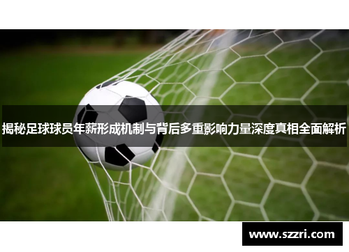 揭秘足球球员年薪形成机制与背后多重影响力量深度真相全面解析 揭秘足球球员年薪形成机制与背后多重影响力量深度真相全面解析