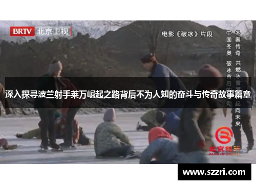 深入探寻波兰射手莱万崛起之路背后不为人知的奋斗与传奇故事篇章 深入探寻波兰射手莱万崛起之路背后不为人知的奋斗与传奇故事篇章