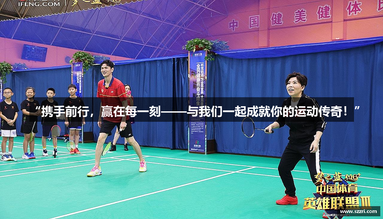“携手前行，赢在每一刻——与我们一起成就你的运动传奇！”